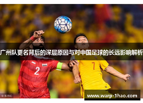 广州队更名背后的深层原因与对中国足球的长远影响解析