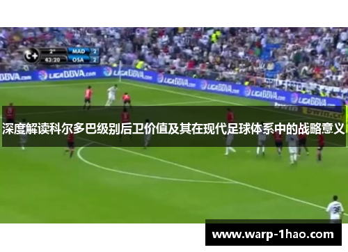 深度解读科尔多巴级别后卫价值及其在现代足球体系中的战略意义