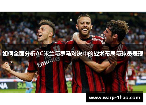 如何全面分析AC米兰与罗马对决中的战术布局与球员表现