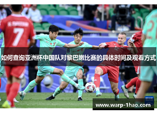 如何查询亚洲杯中国队对黎巴嫩比赛的具体时间及观看方式