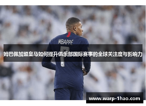 姆巴佩加盟皇马如何提升俱乐部国际赛事的全球关注度与影响力