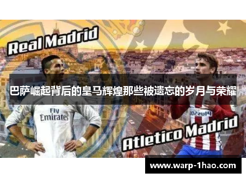 巴萨崛起背后的皇马辉煌那些被遗忘的岁月与荣耀