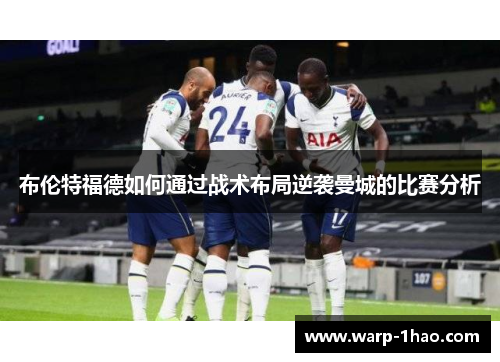 布伦特福德如何通过战术布局逆袭曼城的比赛分析