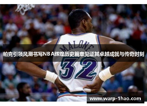 帕克引领风潮书写NBA辉煌历史篇章见证其卓越成就与传奇时刻