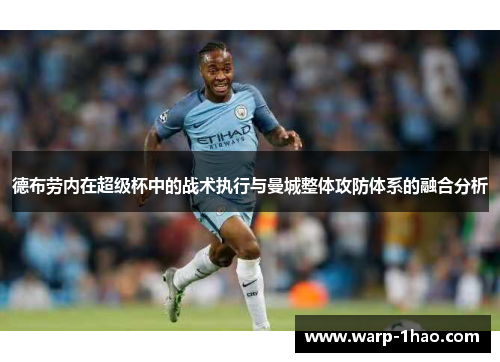 德布劳内在超级杯中的战术执行与曼城整体攻防体系的融合分析 德布劳内在超级杯中的战术执行与曼城整体攻防体系的融合分析