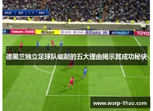 德黑兰独立足球队崛起的五大理由揭示其成功秘诀