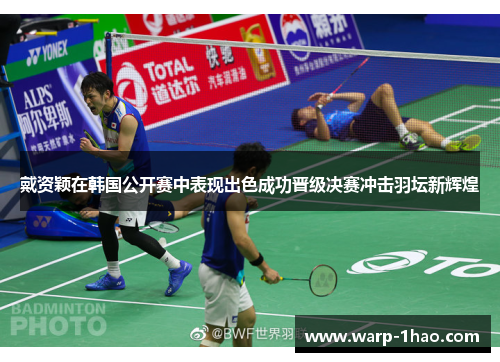 戴资颖在韩国公开赛中表现出色成功晋级决赛冲击羽坛新辉煌