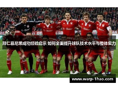 拜仁慕尼黑成功经验启示 如何全面提升球队技术水平与整体实力