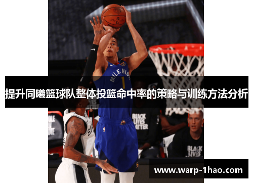提升同曦篮球队整体投篮命中率的策略与训练方法分析