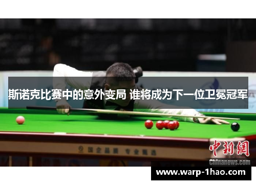 斯诺克比赛中的意外变局 谁将成为下一位卫冕冠军 斯诺克比赛中的意外变局 谁将成为下一位卫冕冠军