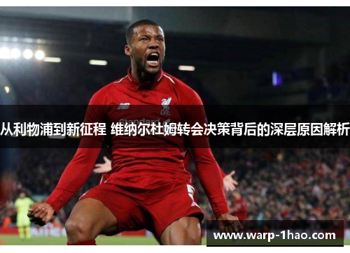 从利物浦到新征程 维纳尔杜姆转会决策背后的深层原因解析 从利物浦到新征程 维纳尔杜姆转会决策背后的深层原因解析