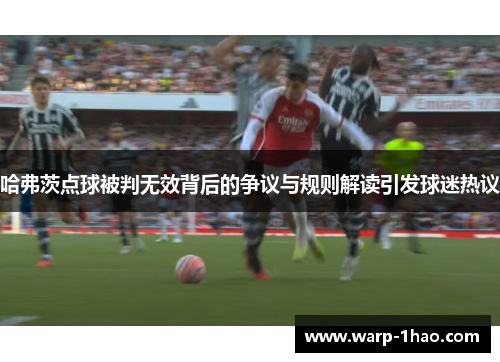 哈弗茨点球被判无效背后的争议与规则解读引发球迷热议