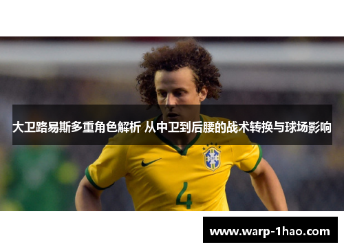 大卫路易斯多重角色解析 从中卫到后腰的战术转换与球场影响
