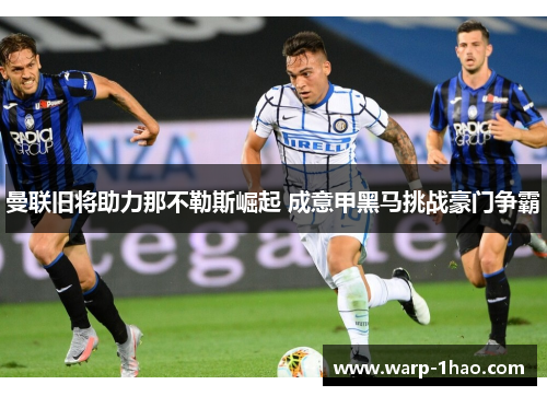 曼联旧将助力那不勒斯崛起 成意甲黑马挑战豪门争霸