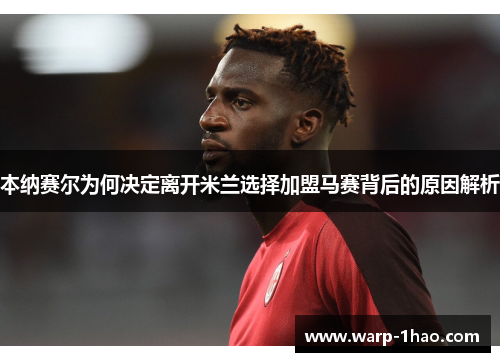 本纳赛尔为何决定离开米兰选择加盟马赛背后的原因解析