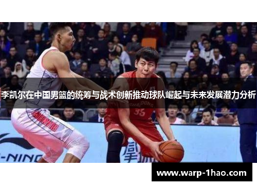 李凯尔在中国男篮的统筹与战术创新推动球队崛起与未来发展潜力分析