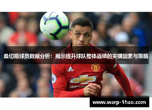 桑切斯球员数据分析：揭示提升球队整体战绩的关键因素与策略