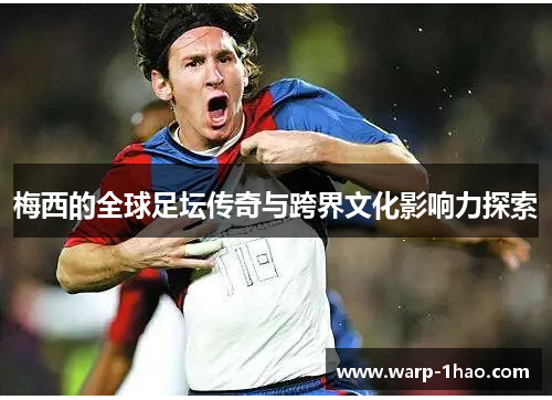 梅西的全球足坛传奇与跨界文化影响力探索 梅西的全球足坛传奇与跨界文化影响力探索