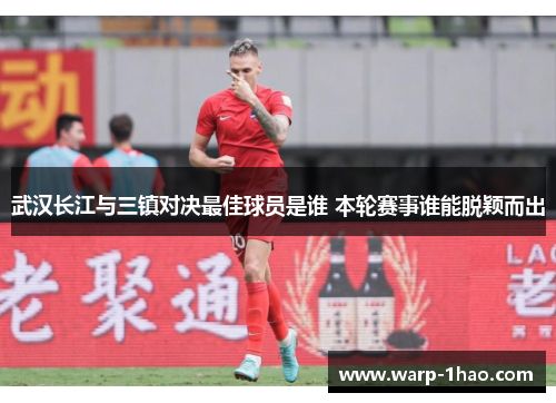 武汉长江与三镇对决最佳球员是谁 本轮赛事谁能脱颖而出