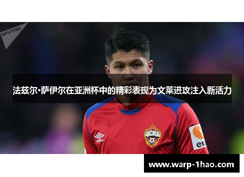 法兹尔·萨伊尔在亚洲杯中的精彩表现为文莱进攻注入新活力