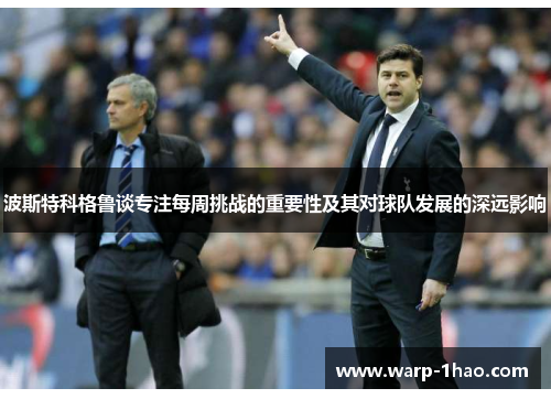 波斯特科格鲁谈专注每周挑战的重要性及其对球队发展的深远影响