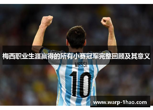 梅西职业生涯赢得的所有小赛冠军完整回顾及其意义 梅西职业生涯赢得的所有小赛冠军完整回顾及其意义