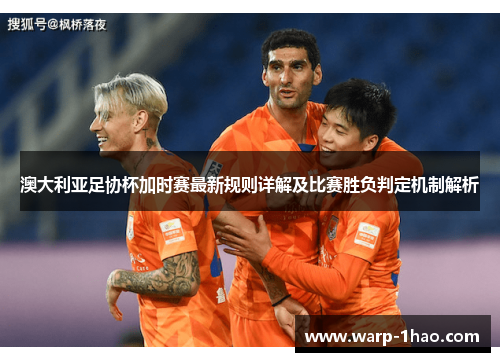 澳大利亚足协杯加时赛最新规则详解及比赛胜负判定机制解析 澳大利亚足协杯加时赛最新规则详解及比赛胜负判定机制解析