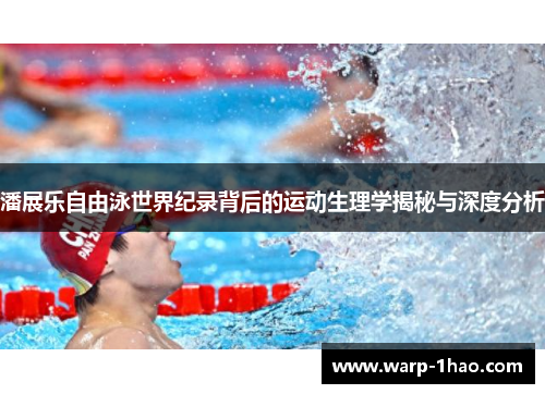 潘展乐自由泳世界纪录背后的运动生理学揭秘与深度分析 潘展乐自由泳世界纪录背后的运动生理学揭秘与深度分析