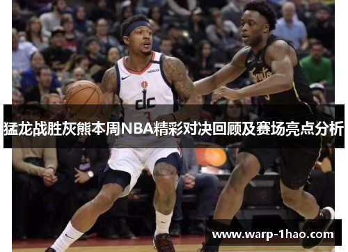 猛龙战胜灰熊本周NBA精彩对决回顾及赛场亮点分析 猛龙战胜灰熊本周NBA精彩对决回顾及赛场亮点分析