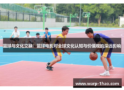 篮球与文化交融：篮球电影对全球文化认知与价值观的深远影响
