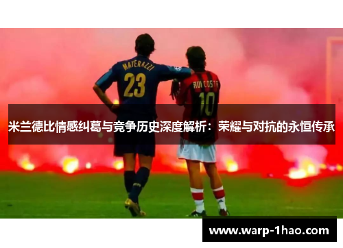 米兰德比情感纠葛与竞争历史深度解析:荣耀与对抗的永恒传承 米兰德比情感纠葛与竞争历史深度解析:荣耀与对抗的永恒传承