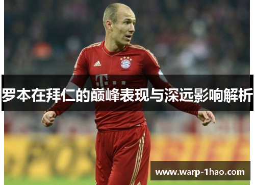 罗本在拜仁的巅峰表现与深远影响解析