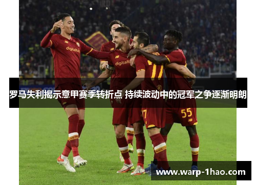 罗马失利揭示意甲赛季转折点 持续波动中的冠军之争逐渐明朗