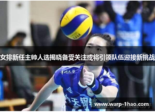 女排新任主帅人选揭晓备受关注或将引领队伍迎接新挑战