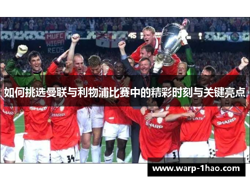 如何挑选曼联与利物浦比赛中的精彩时刻与关键亮点