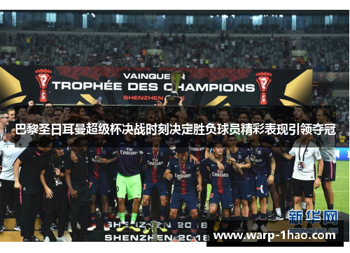 巴黎圣日耳曼超级杯决战时刻决定胜负球员精彩表现引领夺冠 巴黎圣日耳曼超级杯决战时刻决定胜负球员精彩表现引领夺冠