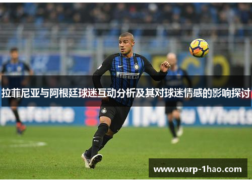 拉菲尼亚与阿根廷球迷互动分析及其对球迷情感的影响探讨