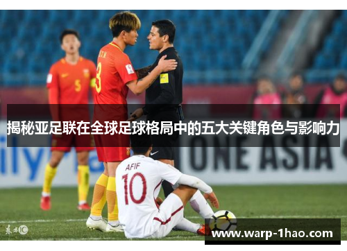 揭秘亚足联在全球足球格局中的五大关键角色与影响力 揭秘亚足联在全球足球格局中的五大关键角色与影响力