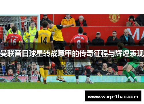 曼联昔日球星转战意甲的传奇征程与辉煌表现