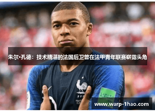 朱尔·孔德：技术精湛的法国后卫曾在法甲青年联赛崭露头角