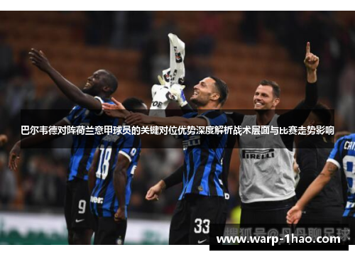 巴尔韦德对阵荷兰意甲球员的关键对位优势深度解析战术层面与比赛走势影响