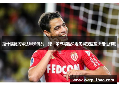 拉什福德闪耀法甲关键战一球一策改写胜负走向展现巨星决定性作用