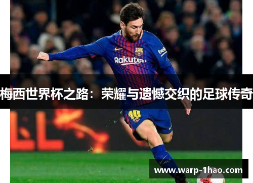 梅西世界杯之路：荣耀与遗憾交织的足球传奇