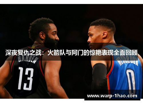 深夜复仇之战:火箭队与阿门的惊艳表现全面回顾 深夜复仇之战:火箭队与阿门的惊艳表现全面回顾