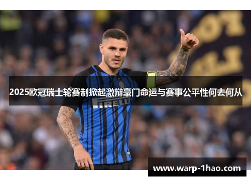 2025欧冠瑞士轮赛制掀起激辩豪门命运与赛事公平性何去何从 2025欧冠瑞士轮赛制掀起激辩豪门命运与赛事公平性何去何从
