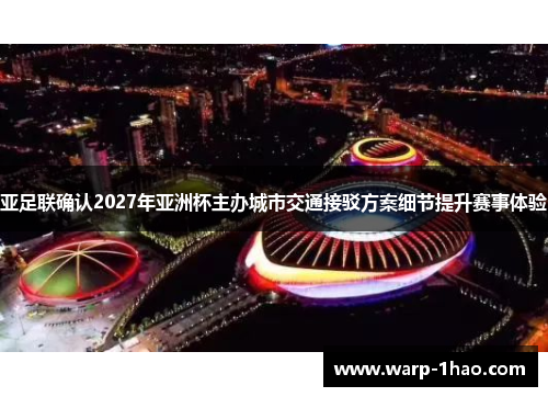 亚足联确认2027年亚洲杯主办城市交通接驳方案细节提升赛事体验 亚足联确认2027年亚洲杯主办城市交通接驳方案细节提升赛事体验