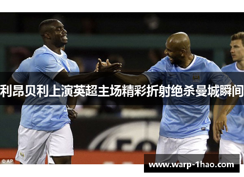 利昂贝利上演英超主场精彩折射绝杀曼城瞬间 利昂贝利上演英超主场精彩折射绝杀曼城瞬间