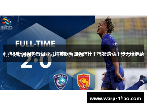 利雅得新月强势晋级亚冠精英联赛四强塔什干棉农遗憾止步无缘继续