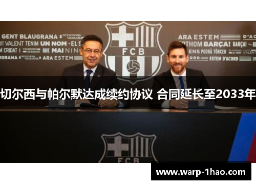 切尔西与帕尔默达成续约协议 合同延长至2033年 切尔西与帕尔默达成续约协议 合同延长至2033年