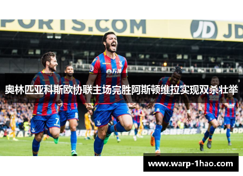 奥林匹亚科斯欧协联主场完胜阿斯顿维拉实现双杀壮举 奥林匹亚科斯欧协联主场完胜阿斯顿维拉实现双杀壮举